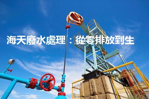 海天廢水處理：從零排放到生態(tài)再生，你所不明白的秘密！